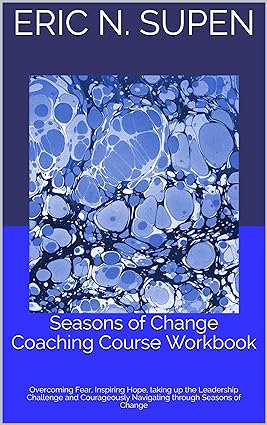 Seasons of Change Coaching Course Workbook: Overcoming Fear, Inspiring Hope, taking up the Leadership Challenge and Courageously Navigating through Seasons of Change - Epub + Convereted Pdf